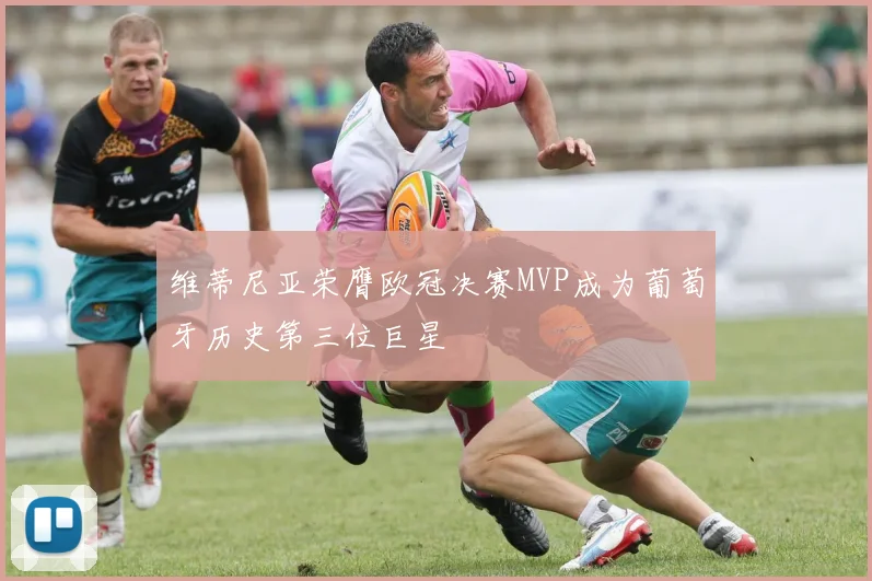维蒂尼亚荣膺欧冠决赛MVP成为葡萄牙历史第三位巨星
