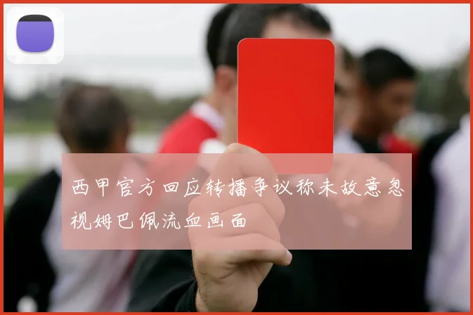 西甲官方回应转播争议称未故意忽视姆巴佩流血画面