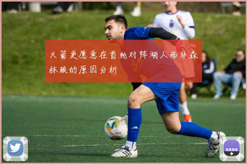 火箭更愿意在首轮对阵湖人而非森林狼的原因分析