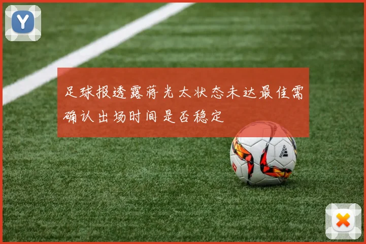 足球报透露蒋光太状态未达最佳需确认出场时间是否稳定
