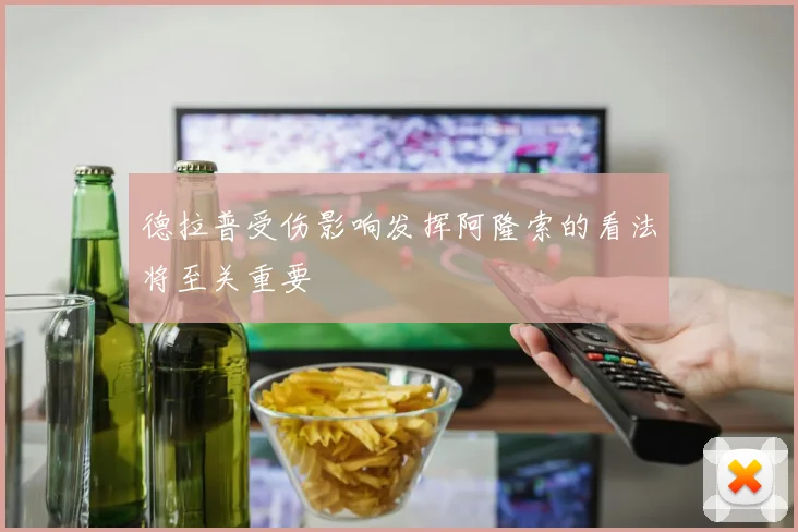 德拉普受伤影响发挥阿隆索的看法将至关重要