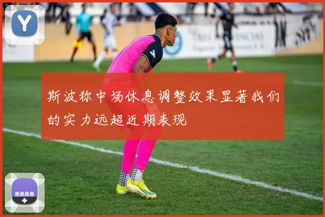 斯波称中场休息调整效果显著我们的实力远超近期表现
