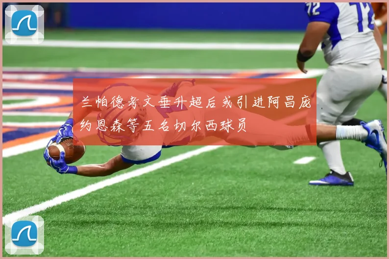 兰帕德考文垂升超后或引进阿昌庞约恩森等五名切尔西球员