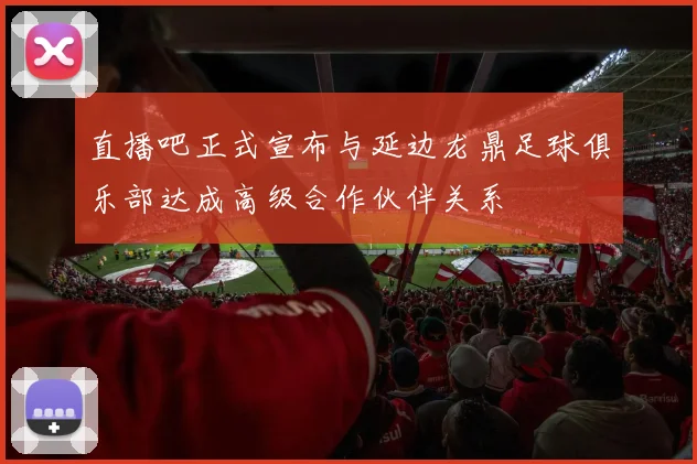 直播吧正式宣布与延边龙鼎足球俱乐部达成高级合作伙伴关系